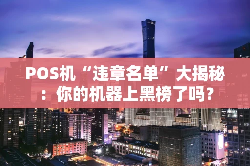 POS机“违章名单”大揭秘：你的机器上黑榜了吗？