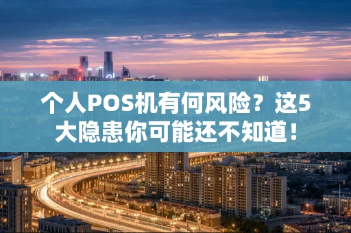 个人POS机有何风险？这5大隐患你可能还不知道！