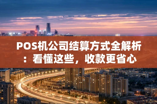 POS机公司结算方式全解析：看懂这些，收款更省心