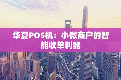 华夏POS机：小微商户的智能收单利器