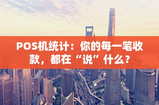 POS机统计:你的每一笔收款,都在“说”什么? POS机统计:你的每一笔收款,都在“说”什么?