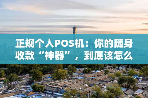 正规个人POS机:你的随身收款“神器”,到底该怎么选? 正规个人POS机:你的随身收款“神器”,到底该怎么选?