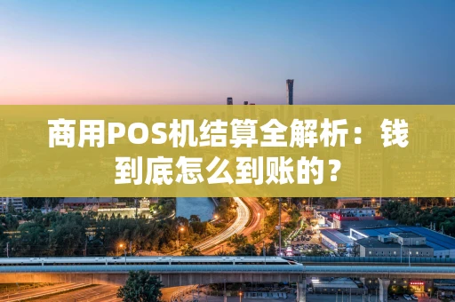 商用POS机结算全解析:钱到底怎么到账的? 商用POS机结算全解析:钱到底怎么到账的?