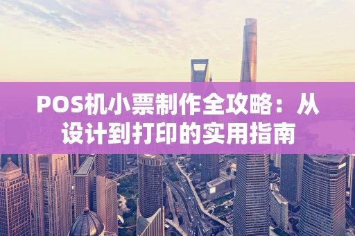 POS机小票制作全攻略：从设计到打印的实用指南