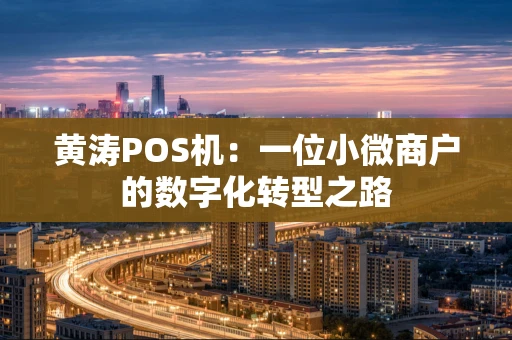 黄涛POS机:一位小微商户的数字化转型之路 黄涛POS机:一位小微商户的数字化转型之路