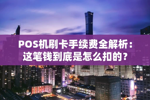 POS机刷卡手续费全解析:这笔钱到底是怎么扣的? POS机刷卡手续费全解析:这笔钱到底是怎么扣的?