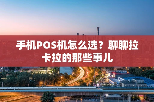 手机POS机怎么选？聊聊拉卡拉的那些事儿