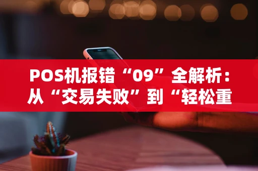 POS机报错“09”全解析：从“交易失败”到“轻松重试”的完整指南