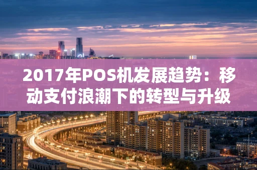 2017年POS机发展趋势：移动支付浪潮下的转型与升级