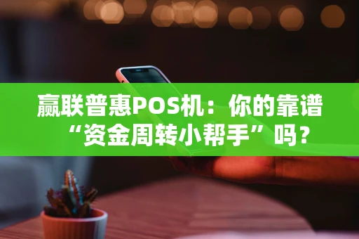 赢联普惠POS机：你的靠谱“资金周转小帮手”吗？