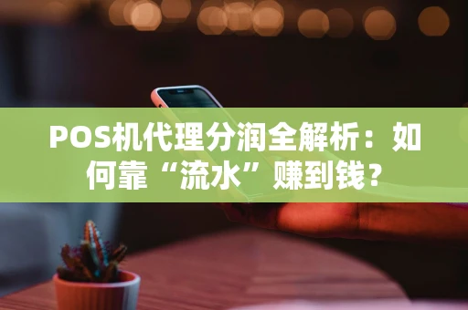 POS机代理分润全解析:如何靠“流水”赚到钱? POS机代理分润全解析:如何靠“流水”赚到钱?