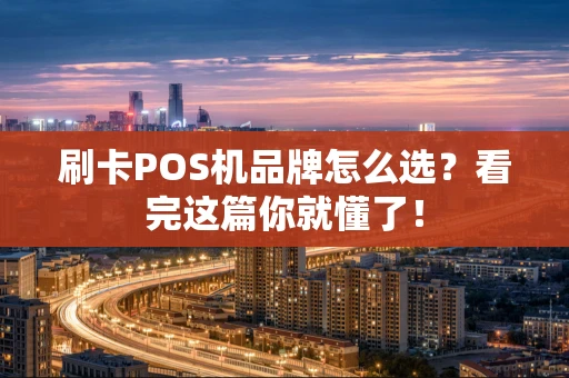 刷卡POS机品牌怎么选？看完这篇你就懂了！