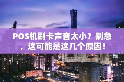 POS机刷卡声音太小？别急，这可能是这几个原因！