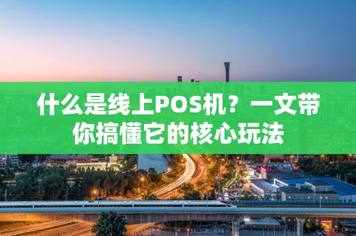 什么是线上POS机?一文带你搞懂它的核心玩法 什么是线上POS机?一文带你搞懂它的核心玩法