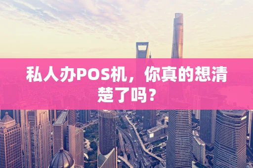 私人办POS机，你真的想清楚了吗？