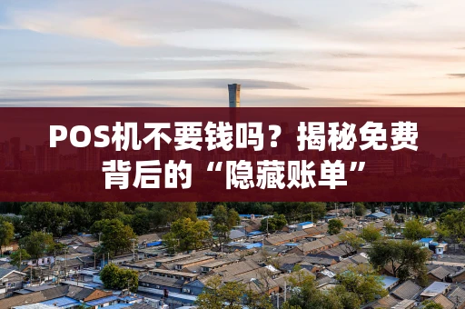 POS机不要钱吗?揭秘免费背后的“隐藏账单” POS机不要钱吗?揭秘免费背后的“隐藏账单”