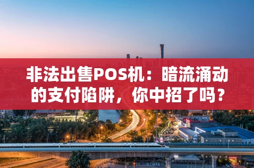 非法出售POS机：暗流涌动的支付陷阱，你中招了吗？