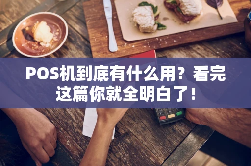 POS机到底有什么用?看完这篇你就全明白了! POS机到底有什么用?看完这篇你就全明白了!