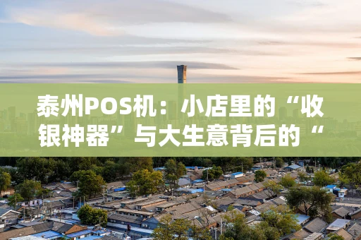 泰州POS机:小店里的“收银神器”与大生意背后的“数字管家” 泰州POS机:小店里的“收银神器”与大生意背后的“数字管家”