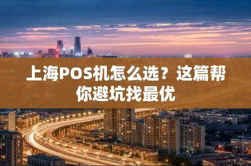 上海POS机怎么选?这篇帮你避坑找最优 上海POS机怎么选?这篇帮你避坑找最优