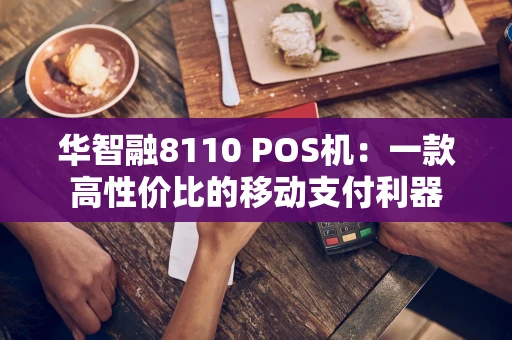 华智融8110 POS机:一款高性价比的移动支付利器 华智融8110 POS机:一款高性价比的移动支付利器
