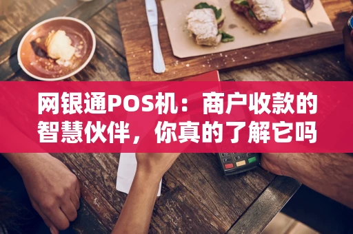 网银通POS机：商户收款的智慧伙伴，你真的了解它吗？