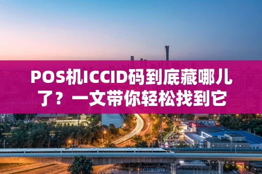 POS机ICCID码到底藏哪儿了？一文带你轻松找到它