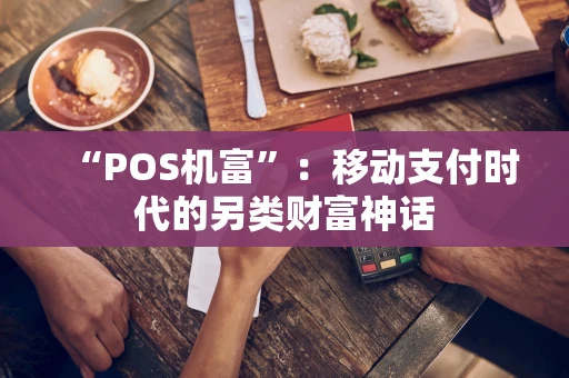 “POS机富”：移动支付时代的另类财富神话