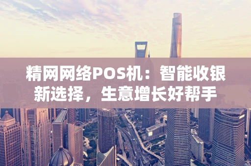精网网络POS机：智能收银新选择，生意增长好帮手
