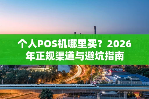 个人POS机哪里买？2026年正规渠道与避坑指南