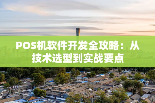 POS机软件开发全攻略：从技术选型到实战要点