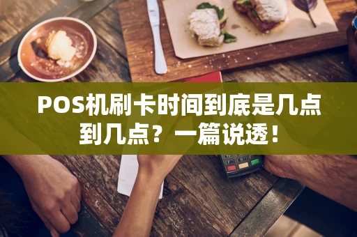 POS机刷卡时间到底是几点到几点?一篇说透! POS机刷卡时间到底是几点到几点?一篇说透!