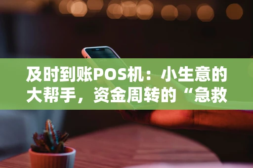 及时到账POS机:小生意的大帮手,资金周转的“急救包” 及时到账POS机:小生意的大帮手,资金周转的“急救包”