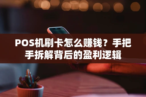POS机刷卡怎么赚钱?手把手拆解背后的盈利逻辑 POS机刷卡怎么赚钱?手把手拆解背后的盈利逻辑