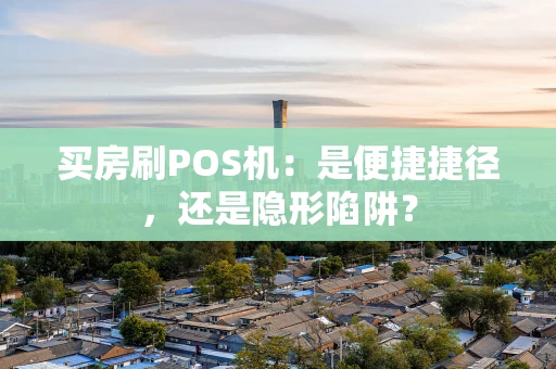 买房刷POS机:是便捷捷径,还是隐形陷阱? 买房刷POS机:是便捷捷径,还是隐形陷阱?