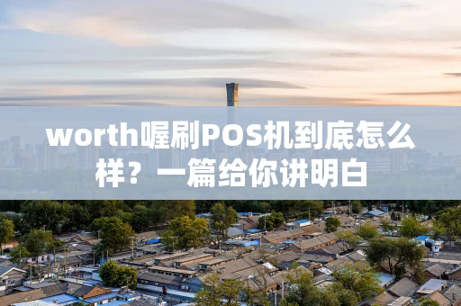 worth喔刷POS机到底怎么样?一篇给你讲明白 worth喔刷POS机到底怎么样?一篇给你讲明白