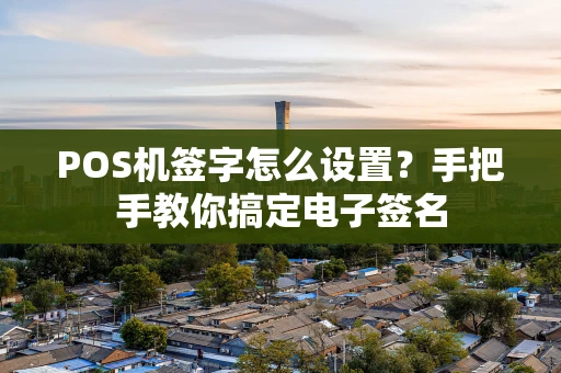 POS机签字怎么设置?手把手教你搞定电子签名 POS机签字怎么设置?手把手教你搞定电子签名