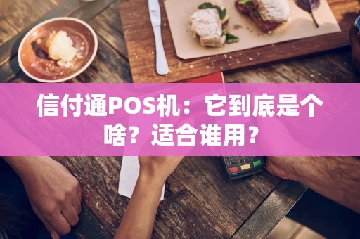 信付通POS机:它到底是个啥?适合谁用? 信付通POS机:它到底是个啥?适合谁用?
