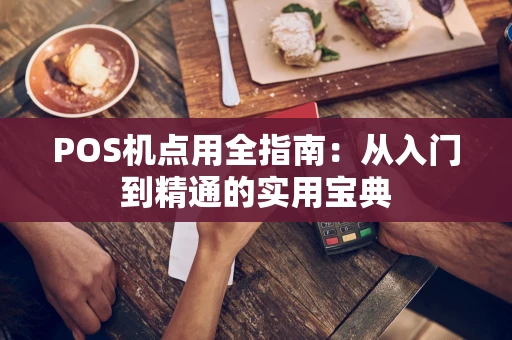 POS机点用全指南:从入门到精通的实用宝典 POS机点用全指南:从入门到精通的实用宝典