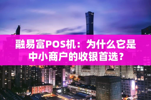 融易富POS机:为什么它是中小商户的收银首选? 融易富POS机:为什么它是中小商户的收银首选?