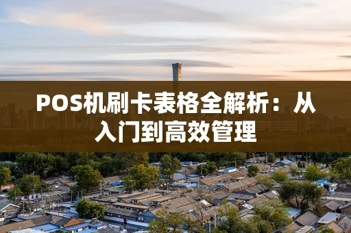 POS机刷卡表格全解析:从入门到高效管理 POS机刷卡表格全解析:从入门到高效管理