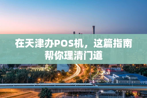 在天津办POS机,这篇指南帮你理清门道 在天津办POS机,这篇指南帮你理清门道