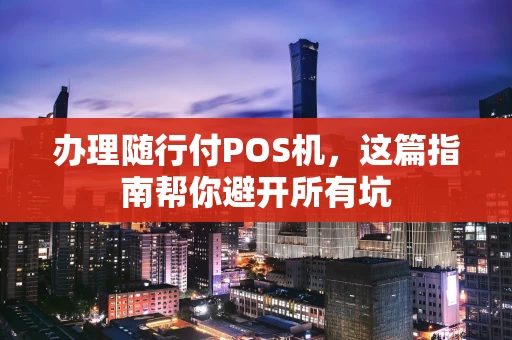 办理随行付POS机,这篇指南帮你避开所有坑 办理随行付POS机,这篇指南帮你避开所有坑