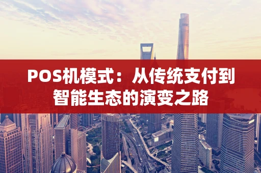 POS机模式:从传统支付到智能生态的演变之路 POS机模式:从传统支付到智能生态的演变之路