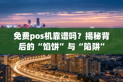 免费pos机靠谱吗?揭秘背后的“馅饼”与“陷阱” 免费pos机靠谱吗?揭秘背后的“馅饼”与“陷阱”
