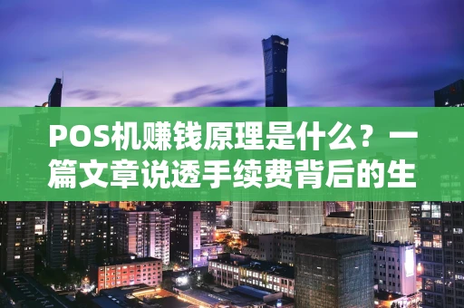 POS机赚钱原理是什么?一篇文章说透手续费背后的生意经 POS机赚钱原理是什么?一篇文章说透手续费背后的生意经
