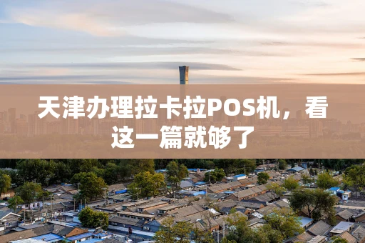 天津办理拉卡拉POS机，看这一篇就够了