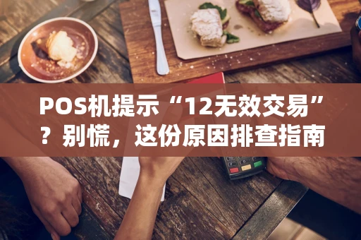 POS机提示“12无效交易”?别慌,这份原因排查指南请收好! POS机提示“12无效交易”?别慌,这份原因排查指南请收好!