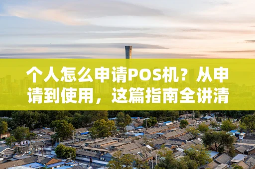 个人怎么申请POS机?从申请到使用,这篇指南全讲清楚了! 个人怎么申请POS机?从申请到使用,这篇指南全讲清楚了!