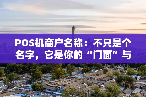 POS机商户名称：不只是个名字，它是你的“门面”与“盾牌”